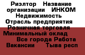 Риэлтор › Название организации ­ ИНКОМ-Недвижимость › Отрасль предприятия ­ Розничная торговля › Минимальный оклад ­ 60 000 - Все города Работа » Вакансии   . Тыва респ.